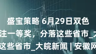 盛宝策略 6月29日双色球井喷19注一等奖，分落这些省市_大皖新闻 | 安徽网