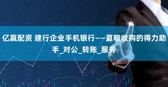 亿赢配资 建行企业手机银行——夏粮收购的得力助手_对公_转账_服务