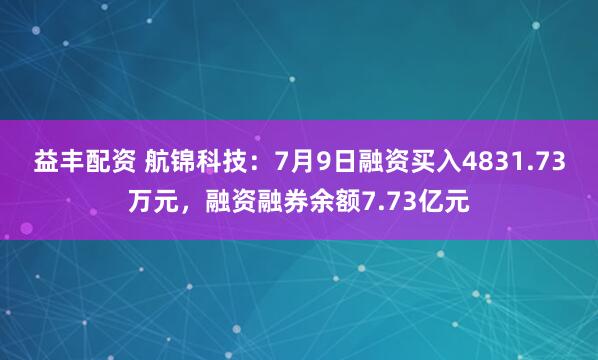 益丰配资 航锦科技：7月9日融资买入4831.73万元，融资融券余额7.73亿元