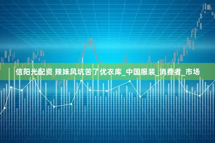 信阳光配资 辣妹风坑苦了优衣库_中国服装_消费者_市场