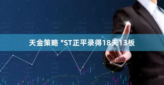 天金策略 *ST正平录得18天13板