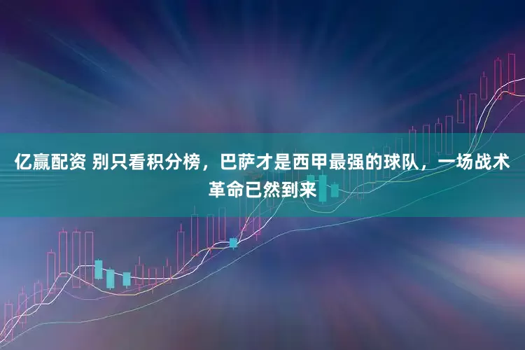 亿赢配资 别只看积分榜，巴萨才是西甲最强的球队，一场战术革命已然到来