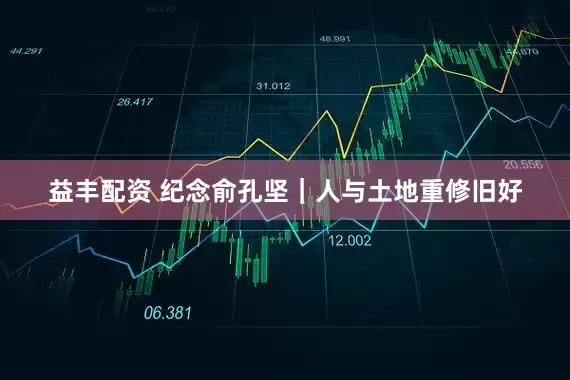 益丰配资 纪念俞孔坚｜人与土地重修旧好