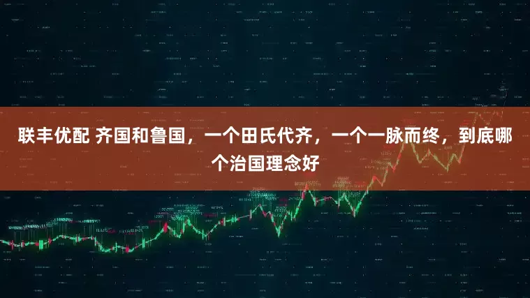 联丰优配 齐国和鲁国，一个田氏代齐，一个一脉而终，到底哪个治国理念好